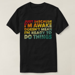 Just Because I'm Awake Doens't Mean I'm Ready T-Shirt