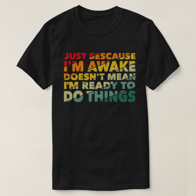 Just Because I'm Awake Doens't Mean I'm Ready   T-Shirt (Design Front)