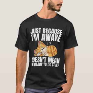 Just Because Im Awake Doesn t Mean Im Ready to Do T-Shirt