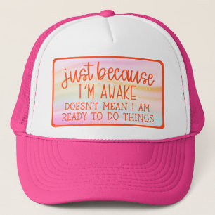 Just Because I'm Awake Doesn't Mean I Am Ready To Trucker Hat