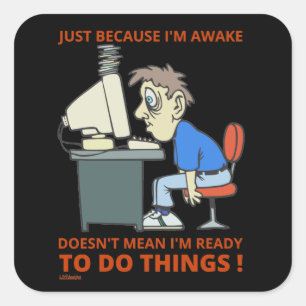 JUST BECAUSE I'M AWAKE DOESN'T MEAN I'M READY      SQUARE STICKER