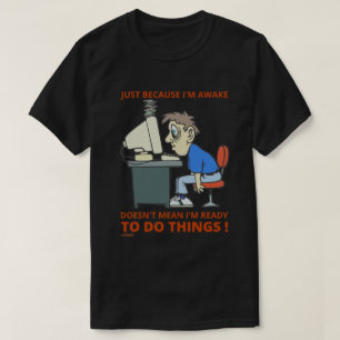 JUST BECAUSE I'M AWAKE DOESN'T MEAN I'M READY T-Shirt