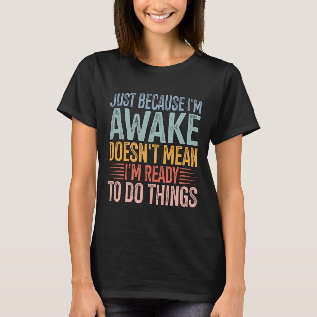 Just Because I'm Awake Doesn't Mean I'm Ready  T-Shirt (Front)