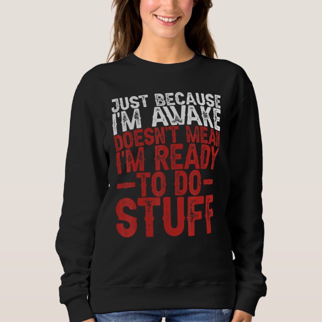 Just Because I'm Awake Doesn't Mean I'm Ready To D Sweatshirt (Front)
