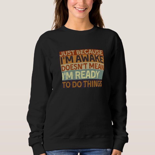 Just because I'm awake doesn't mean I'm ready to d Sweatshirt (Front)