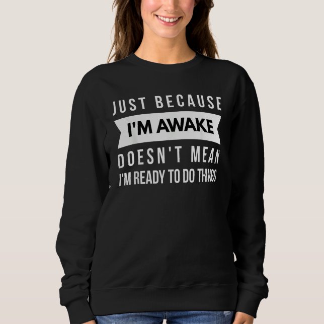 Just Because I'm Awake Doesn't Mean I'm Ready To D Sweatshirt (Front)