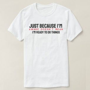 Just because I'm awake doesn't mean I'm ready to d T-Shirt