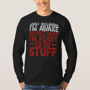 Just Because I'm Awake Doesn't Mean I'm Ready To D T-Shirt