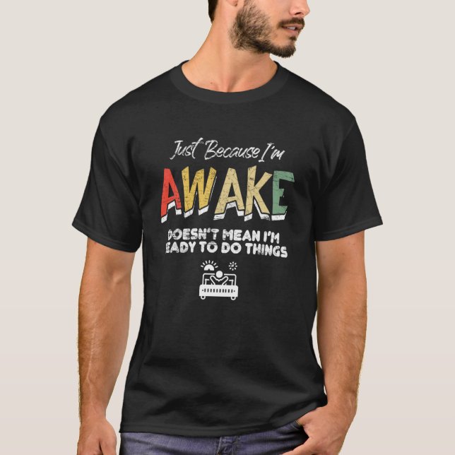 Just Because I'm Awake Doesn't Mean I'm Ready To D T-Shirt (Front)
