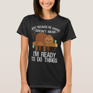 Just Because I'm awake doesn't mean I'm ready to T-Shirt