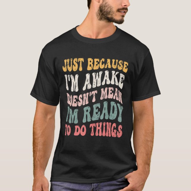 Just Because I'm Awake Funny Tshirt Groovy Just Be (Front)