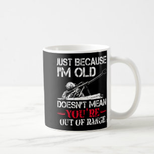 Just Because Im Old Doesnt Mean Youre Out Of Range Coffee Mug