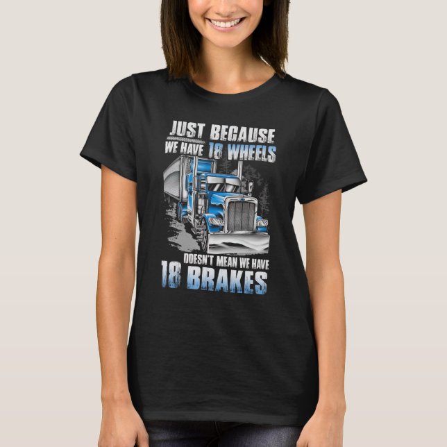Just Because We Have 18 Wheels Doesn't Mean We Hav T-Shirt (Front)