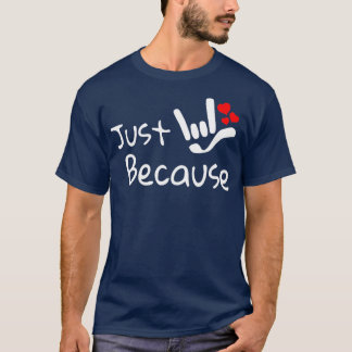 JUST BECAUSE with I LOVE YOU sign plus hearts ASL  T-Shirt
