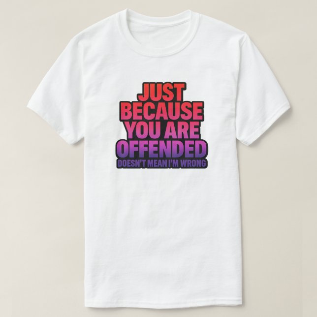 JUST BECAUSE YOU ARE OFFENDED DOESN’T MEAN I’M WRO T-Shirt (Design Front)