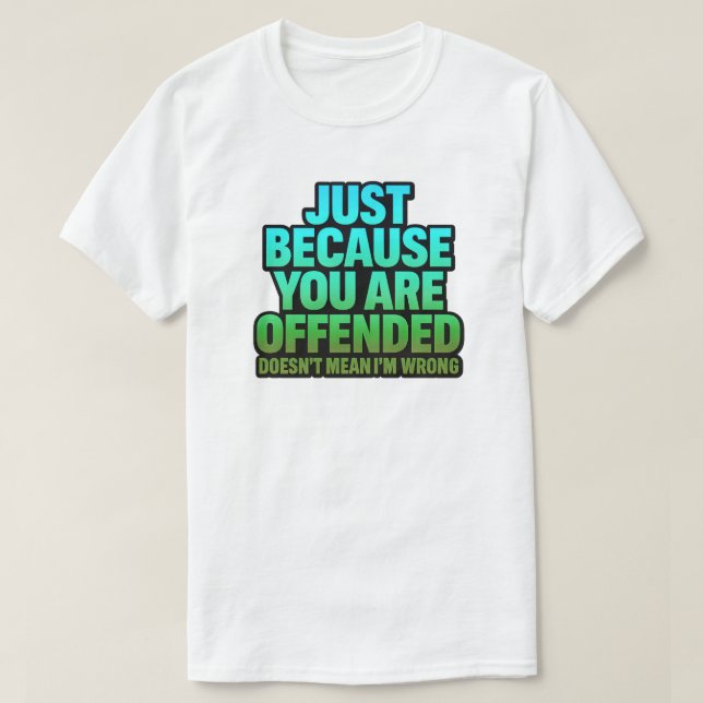 JUST BECAUSE YOU ARE OFFENDED DOESN’T MEAN I’M WRO T-Shirt (Design Front)