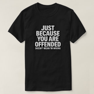 JUST BECAUSE YOU ARE OFFENDED DOESN’T MEAN I’M WRO T-Shirt