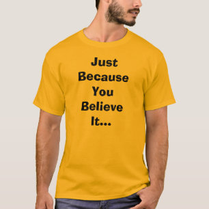 Just Because You Believe It T-Shirt