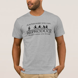 JUST BECAUSE YOU CAN REPRODUCE DOESN'T MEAN YOU SH T-Shirt