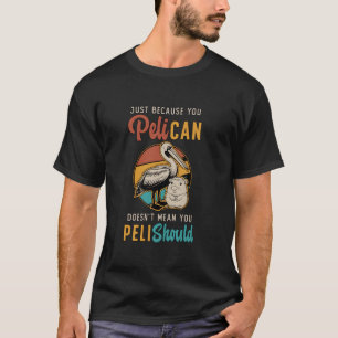 Just Because You Pelican Doesn't Mean You Pelishou T-Shirt