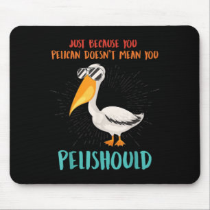 Just Because You Pelican Doesnt Mean You Pelishoul Mouse Mat