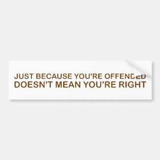 Just Because You're Offended . . .  Bumper Sticker