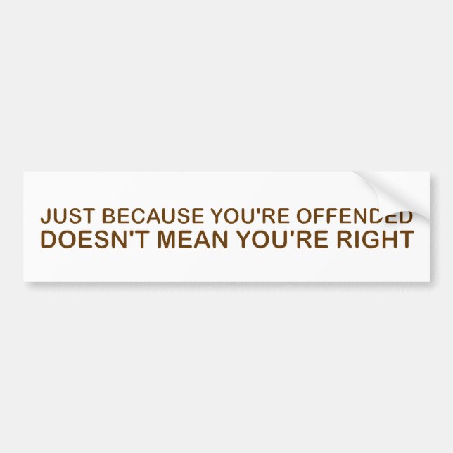 Just Because You're Offended . . .  Bumper Sticker (Front)
