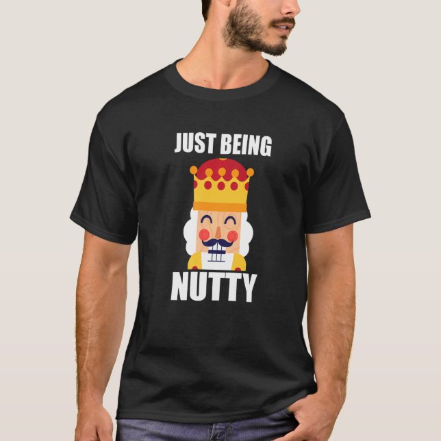 Just Being Nutty  Christmas Nutcracker T-Shirt (Front)