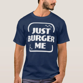 Just Burger Me Summer BBQ Grilling Hamburger or Ch T-Shirt