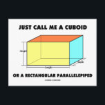 Just Call Me Cuboid Or Rectangular Parallelepiped Postcard<br><div class="desc">If you think in terms of cuboids, you'll enjoy any of these gifts that feature wry math and geometry humour with the saying "Just Call Me A Cuboid Or A Rectangular Parallelepiped". Featuring height, length, and width. No need to be studying for the math portion of the SAT or ACT...</div>
