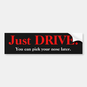 Just DRIVE!, You can pick your nose later. Bumper Sticker