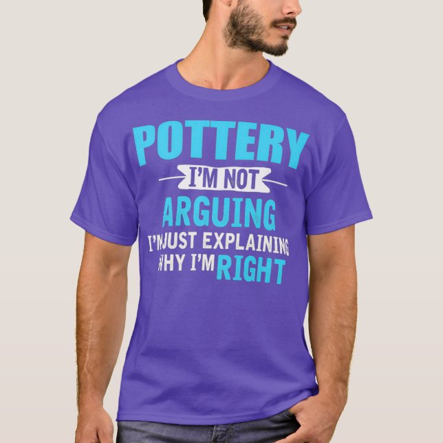 Just eplaining why Im right Funny Pottery T-Shirt (Front)