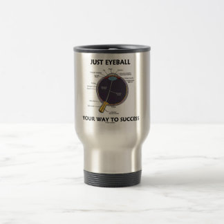 Just Eyeball Your Way To Success (Eye Anatomy) Travel Mug