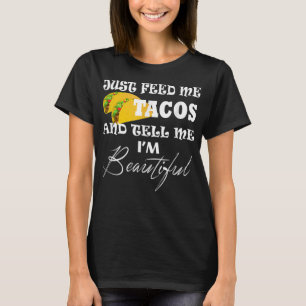 Just Feed Me Tacos On Tuesday Tell Me I'm Beautifu T-Shirt