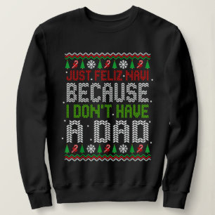 Just Feliz Navi Because I Don't Have A Dad Christm Sweatshirt