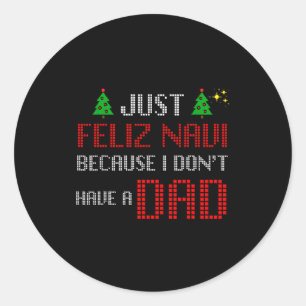 Just Feliz Navi Because I Dont Have A Dad Funny Ch Classic Round Sticker
