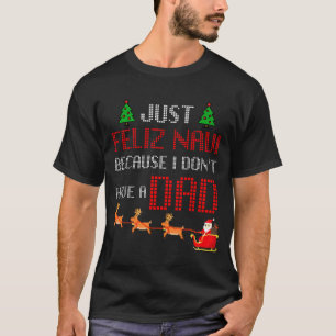 Just Feliz Navi Because I Dont Have A Dad Funny Ch T-Shirt
