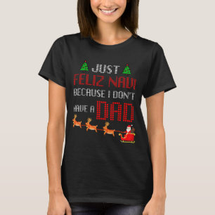 Just Feliz Navi Because I Dont Have A Dad Funny Ch T-Shirt