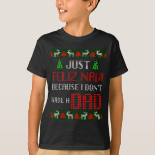 Just Feliz Navi Because I Dont Have A Dad Funny Ch T-Shirt