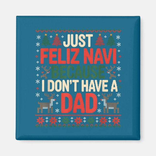 Just Feliz Navi Because I Don't Have A Dad Ugly Ch Magnet (Front)
