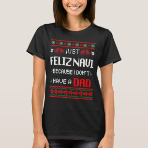 Just Feliz Navi Because I Don't Have A Dad Ugly Ch T-Shirt
