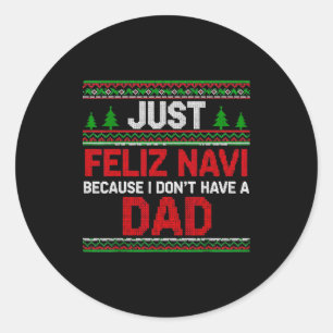 Just Feliz Navi Vecause I Dn't Have A Dad Ugly Swe Classic Round Sticker