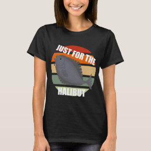 Just for the Halibut Fishing T-Shirt
