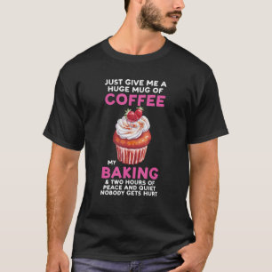 Just Give Me A Huge Mug Of Coffee My Baking Baker  T-Shirt