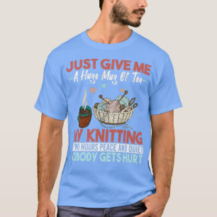 Just Give Me A Huge Mug Of Tea My Knitting (2) T-Shirt