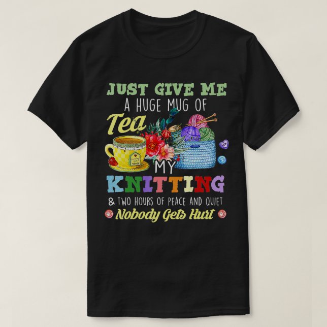 Just Give Me A Huge Mug Of Tea My Knitting & Two H T-Shirt (Design Front)