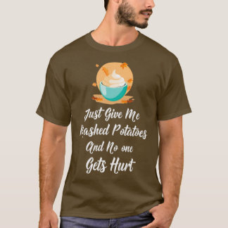 Just give me mashed potatoes and no one gets hurt  T-Shirt