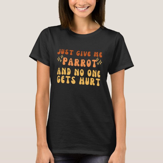 Just Give Me Parrot And No One Gets Hurt Simple Te T-Shirt (Front)