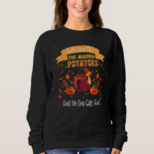 Just Give Me The Mashed Potatoe And No One Gets Hu Sweatshirt
