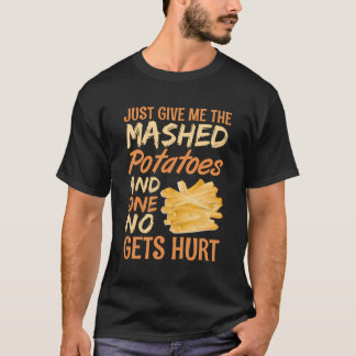 Just Give Me The Mashed Potatoes And No One Gets H T-Shirt